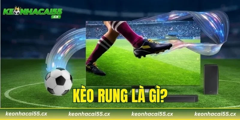 Kèo Rung Là Gì? Cách Đọc Và Bắt Kèo Bóng Đá Chuẩn Nhất
