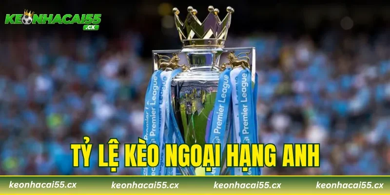 Tỷ Lệ Kèo Ngoại Hạng Anh – 3 Cách Bắt Kèo Hiệu Quả Nhất